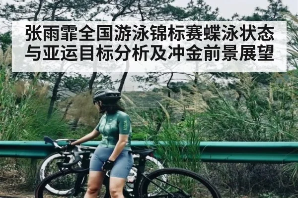 张雨霏全国游泳锦标赛蝶泳状态与亚运目标分析及冲金前景展望